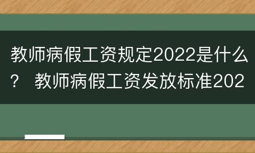 教师病假工资规定2022是什么？ 教师病假工资发放标准2021