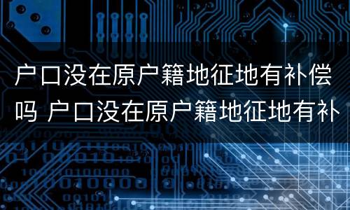 户口没在原户籍地征地有补偿吗 户口没在原户籍地征地有补偿吗