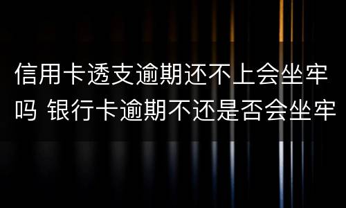 信用卡透支逾期还不上会坐牢吗 银行卡逾期不还是否会坐牢