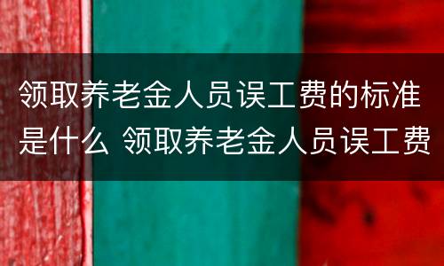 领取养老金人员误工费的标准是什么 领取养老金人员误工费的标准是什么意思