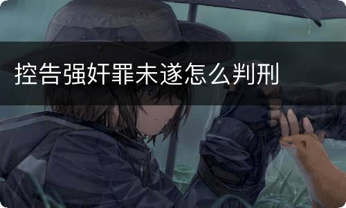 控告强奸罪未遂怎么判刑