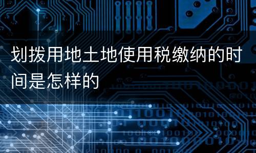 划拨用地土地使用税缴纳的时间是怎样的