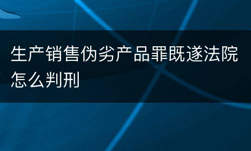 生产销售伪劣产品罪既遂法院怎么判刑