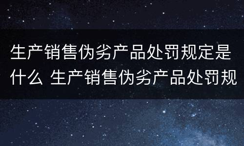 生产销售伪劣产品处罚规定是什么 生产销售伪劣产品处罚规定是什么文件