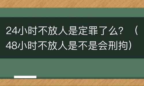 24小时不放人是定罪了么？（48小时不放人是不是会刑拘）
