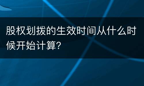 股权划拨的生效时间从什么时候开始计算？