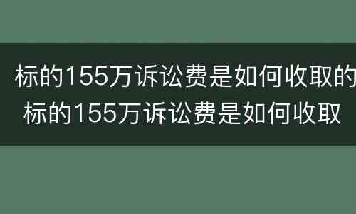 标的155万诉讼费是如何收取的 标的155万诉讼费是如何收取的费用