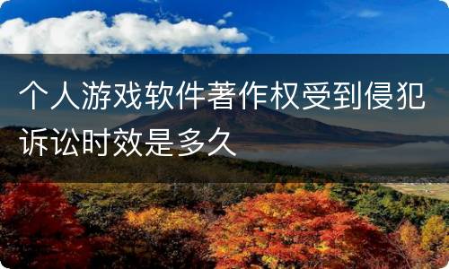 个人游戏软件著作权受到侵犯诉讼时效是多久