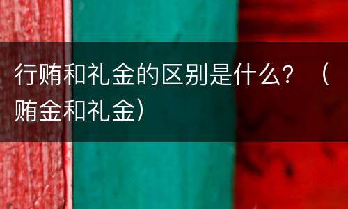 行贿和礼金的区别是什么？（贿金和礼金）