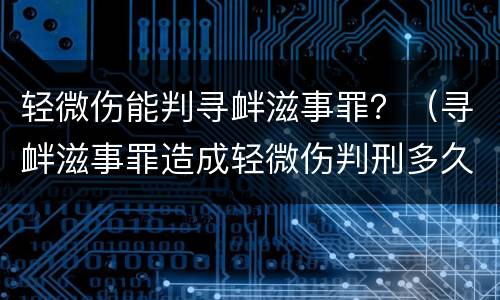 轻微伤能判寻衅滋事罪？（寻衅滋事罪造成轻微伤判刑多久）