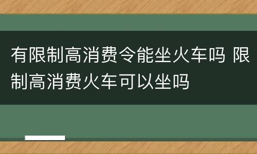 有限制高消费令能坐火车吗 限制高消费火车可以坐吗