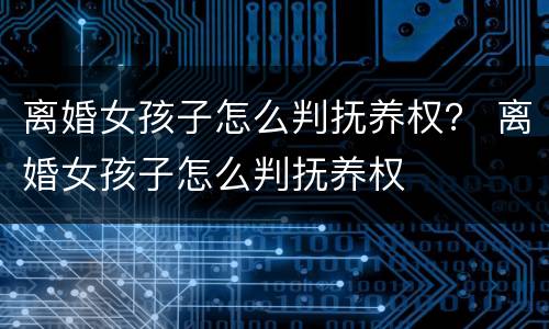离婚女孩子怎么判抚养权？ 离婚女孩子怎么判抚养权