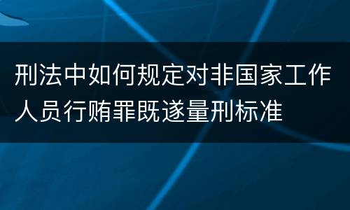 刑法中如何规定对非国家工作人员行贿罪既遂量刑标准