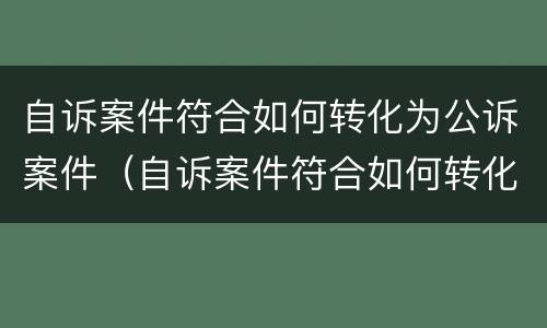 自诉案件符合如何转化为公诉案件（自诉案件符合如何转化为公诉案件的条件）