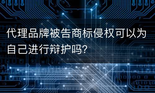 代理品牌被告商标侵权可以为自己进行辩护吗？