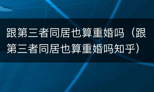 跟第三者同居也算重婚吗（跟第三者同居也算重婚吗知乎）