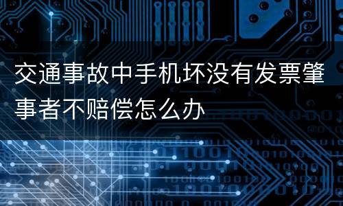 交通事故中手机坏没有发票肇事者不赔偿怎么办