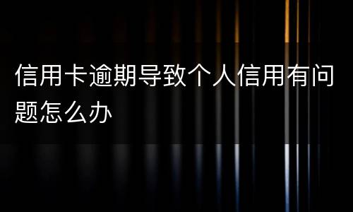 信用卡逾期导致个人信用有问题怎么办
