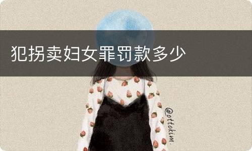 犯拐卖妇女罪罚款多少