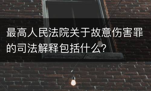 最高人民法院关于故意伤害罪的司法解释包括什么？