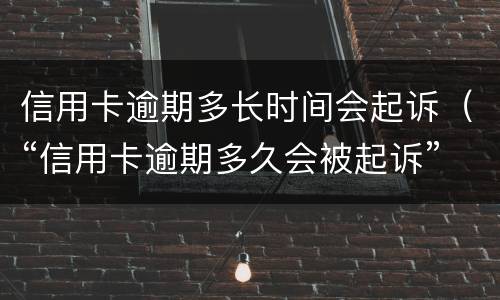 信用卡逾期多长时间会起诉（“信用卡逾期多久会被起诉”）
