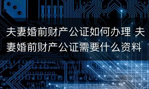 夫妻婚前财产公证如何办理 夫妻婚前财产公证需要什么资料
