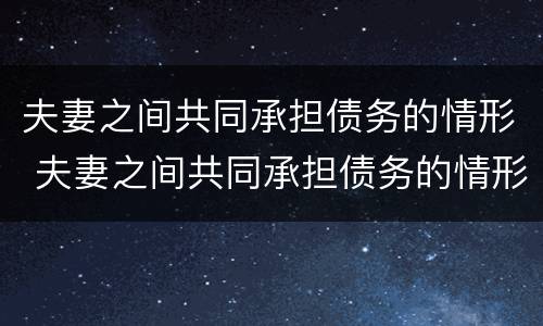 夫妻之间共同承担债务的情形 夫妻之间共同承担债务的情形有哪些