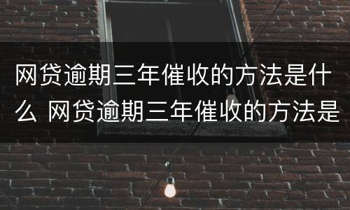 网贷逾期三年催收的方法是什么 网贷逾期三年催收的方法是什么呢