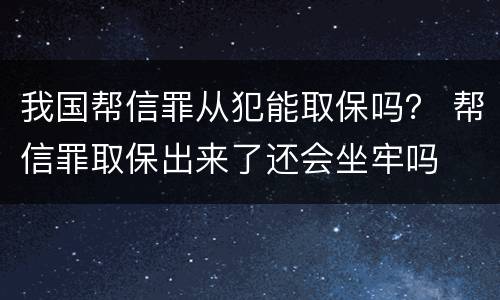 我国帮信罪从犯能取保吗？ 帮信罪取保出来了还会坐牢吗