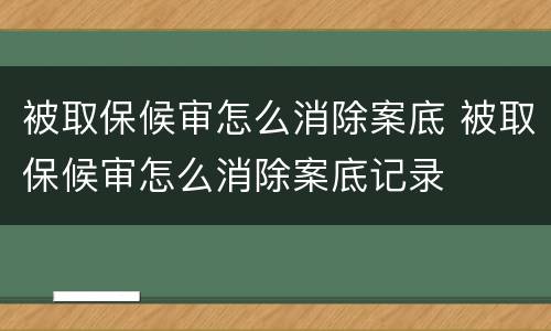 被取保候审怎么消除案底 被取保候审怎么消除案底记录