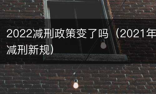 2022减刑政策变了吗（2021年减刑新规）