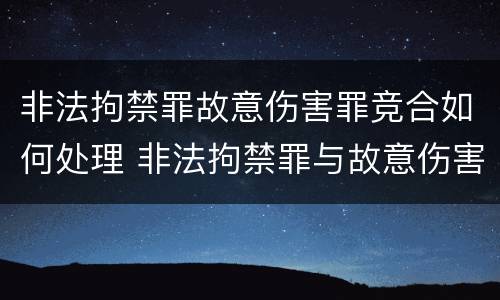 非法拘禁罪故意伤害罪竞合如何处理 非法拘禁罪与故意伤害罪