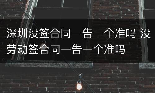 深圳没签合同一告一个准吗 没劳动签合同一告一个准吗