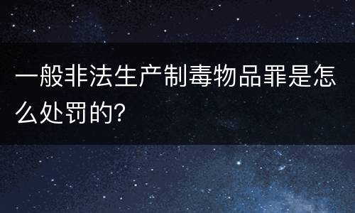 一般非法生产制毒物品罪是怎么处罚的？