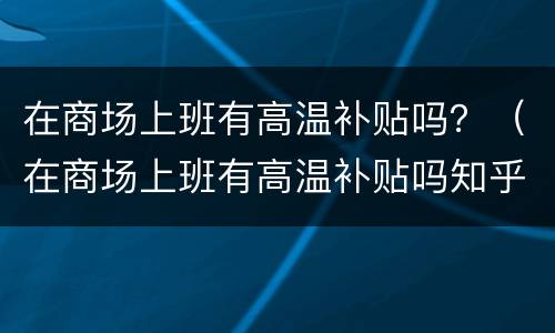 在商场上班有高温补贴吗？（在商场上班有高温补贴吗知乎）