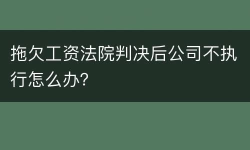 拖欠工资法院判决后公司不执行怎么办？
