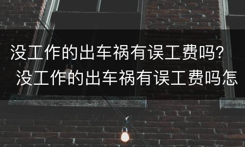 没工作的出车祸有误工费吗？ 没工作的出车祸有误工费吗怎么赔偿
