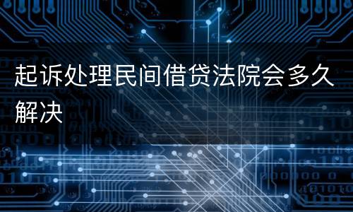 起诉处理民间借贷法院会多久解决