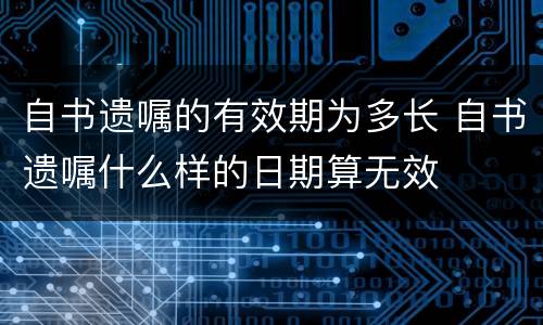 自书遗嘱的有效期为多长 自书遗嘱什么样的日期算无效
