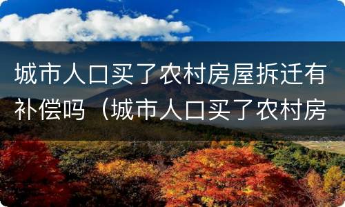 城市人口买了农村房屋拆迁有补偿吗（城市人口买了农村房屋拆迁有补偿吗多少钱）