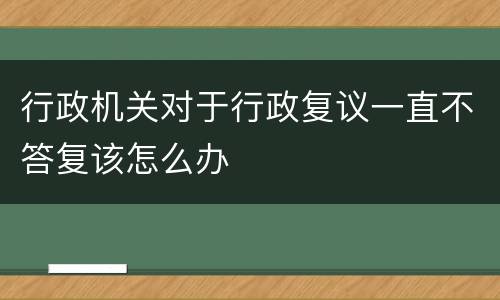 行政机关对于行政复议一直不答复该怎么办