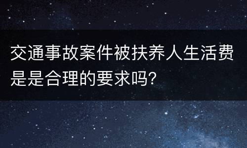 交通事故案件被扶养人生活费是是合理的要求吗？