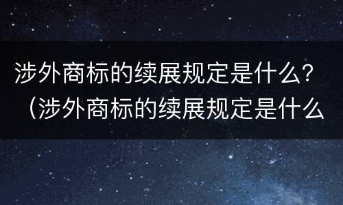 涉外商标的续展规定是什么？（涉外商标的续展规定是什么意思）
