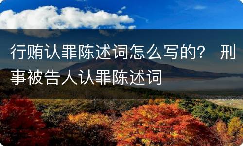 行贿认罪陈述词怎么写的？ 刑事被告人认罪陈述词