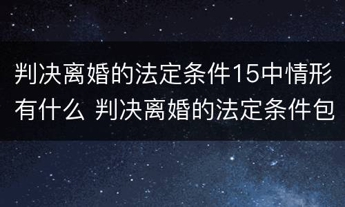 判决离婚的法定条件15中情形有什么 判决离婚的法定条件包括哪些?