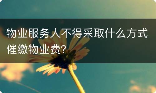 物业服务人不得采取什么方式催缴物业费？