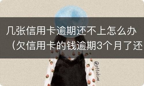 几张信用卡逾期还不上怎么办（欠信用卡的钱逾期3个月了还不上怎么办）