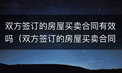 双方签订的房屋买卖合同有效吗（双方签订的房屋买卖合同有效吗怎么写）