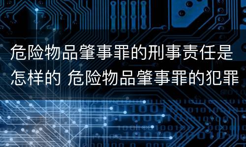 危险物品肇事罪的刑事责任是怎样的 危险物品肇事罪的犯罪处罚是什么