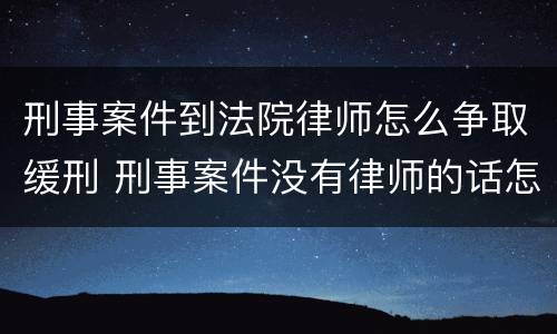 刑事案件到法院律师怎么争取缓刑 刑事案件没有律师的话怎么争取缓刑